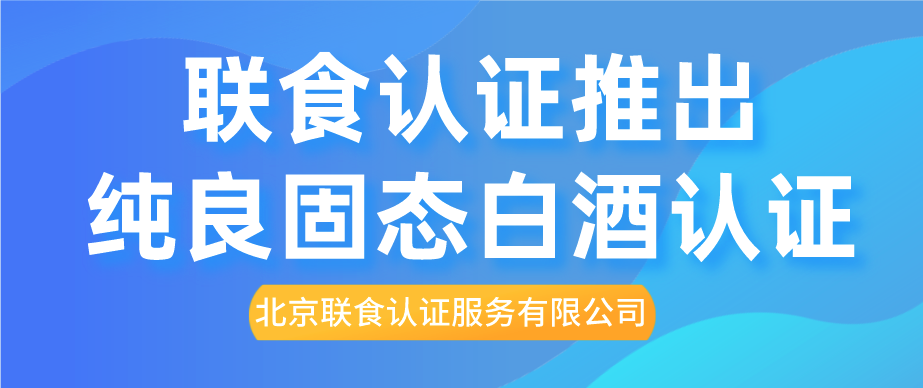 重磅！聯(lián)食認(rèn)證推出純糧固態(tài)白酒認(rèn)證